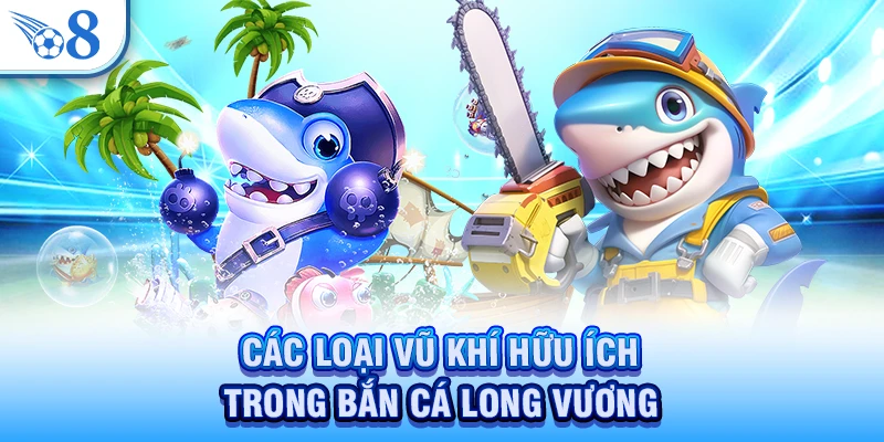 Các loại vũ khí hữu ích trong bắn cá Long Vương